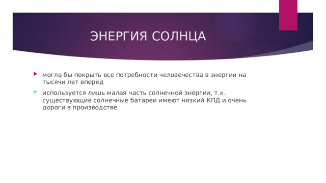 ЭНЕРГИЯ СОЛНЦА могла бы покрыть все потребности человечества в энергии на тысячи лет вперед используется лишь малая часть солнечной энергии, т.к. существующие солнечные батареи имеют низкий КПД и очень дороги в производстве  