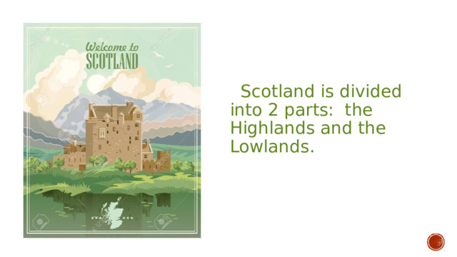  Scotland is divided into 2 parts: the Highlands and the Lowlands. 