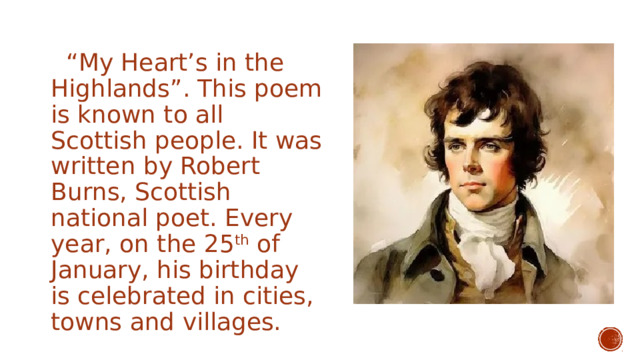 “ My Heart’s in the Highlands”. This poem is known to all Scottish people. It was written by Robert Burns, Scottish national poet. Every year, on the 25 th of January, his birthday is celebrated in cities, towns and villages. 