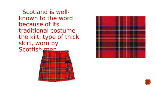  Scotland is well-known to the word because of its traditional costume – the kilt, type of thick skirt, worn by Scottish men. 