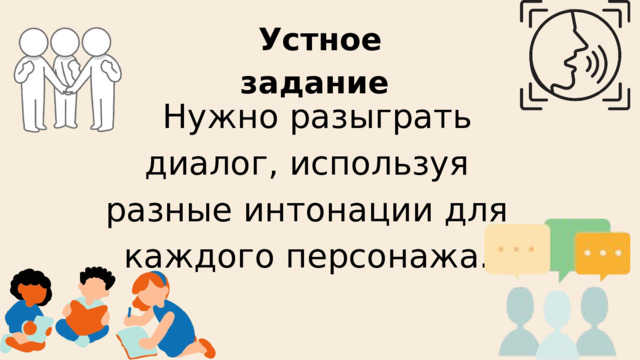  Нужно разыграть диалог, используя разные интонации для каждого персонажа. Устное задание 