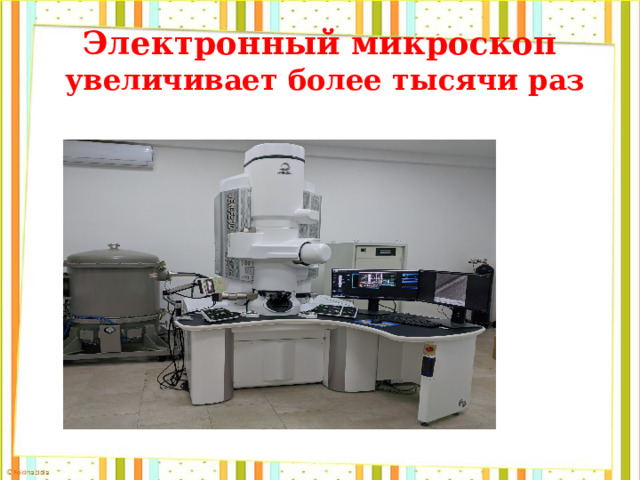 Электронный микроскоп  увеличивает более тысячи раз 