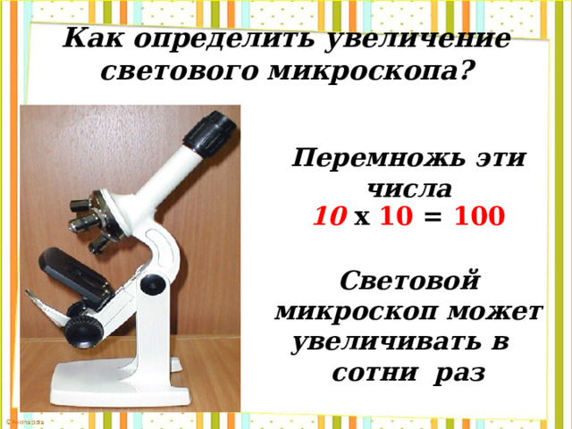 Как определить увеличение светового микроскопа? Перемножь эти числа 10  х 10 = 100 Световой микроскоп может увеличивать в сотни раз 
