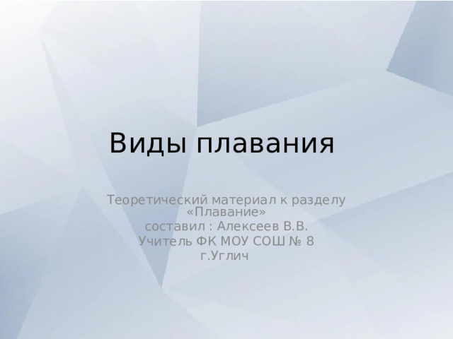 Виды плавания Теоретический материал к разделу «Плавание» составил : Алексеев В.В. Учитель ФК МОУ СОШ № 8 г.Углич 