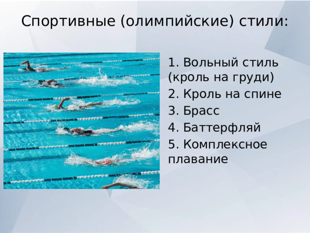 Спортивные (олимпийские) стили:   1. Вольный стиль (кроль на груди) 2. Кроль на спине 3. Брасс 4. Баттерфляй 5. Комплексное плавание 