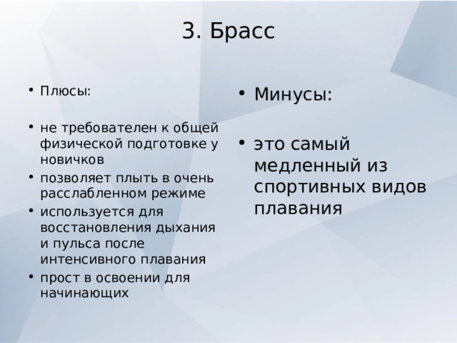 3. Брасс   Плюсы: Минусы: не требователен к общей физической подготовке у новичков позволяет плыть в очень расслабленном режиме используется для восстановления дыхания и пульса после интенсивного плавания прост в освоении для начинающих это самый медленный из спортивных видов плавания 