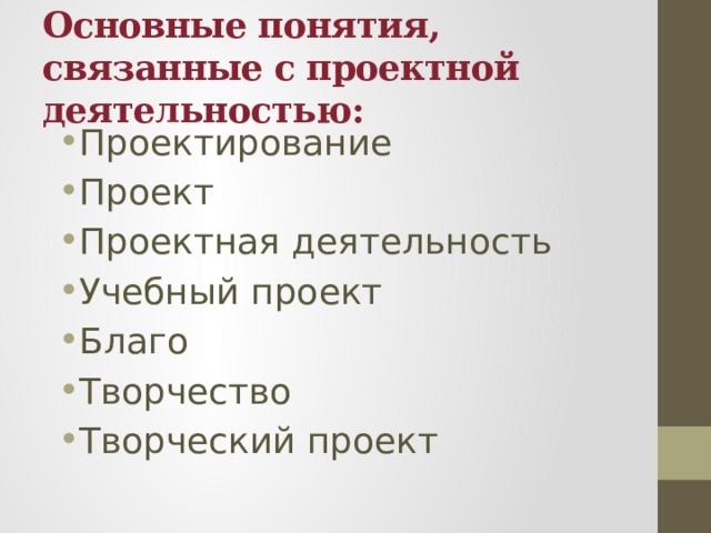 Основные понятия, связанные с проектной деятельностью: Проектирование Проект Проектная деятельность Учебный проект Благо Творчество Творческий проект 