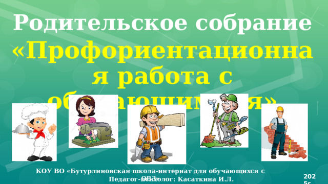 Родительское собрание «Профориентационная работа с обучающимися» КОУ ВО «Бутурлиновская школа-интернат для обучающихся с ОВЗ» 2025г Педагог-психолог: Касаткина И.Л. 