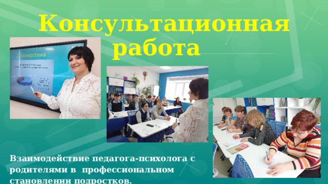  Консультационная работа Взаимодействие педагога-психолога с родителями в профессиональном становлении подростков. 