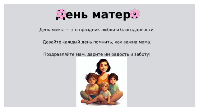 День матери День мамы — это праздник любви и благодарности. Давайте каждый день помнить, как важна мама. Поздравляйте мам, дарите им радость и заботу! 