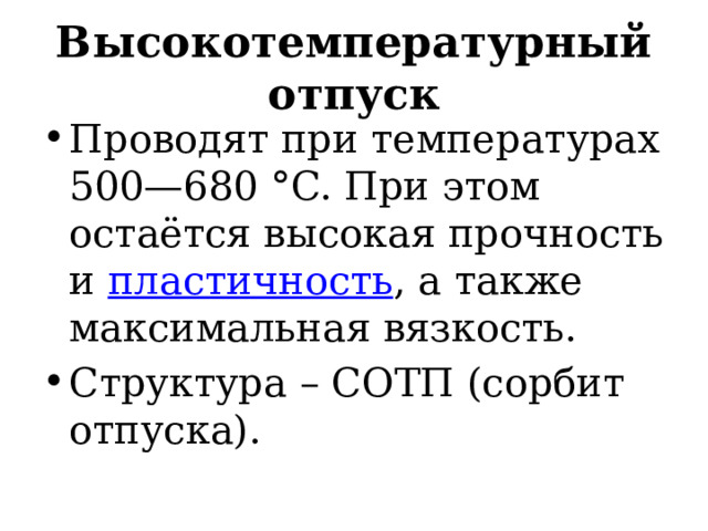 Высокотемпературный отпуск Проводят при температурах 500—680 °C. При этом остаётся высокая прочность и  пластичность , а также максимальная вязкость. Структура – СОТП (сорбит отпуска). 