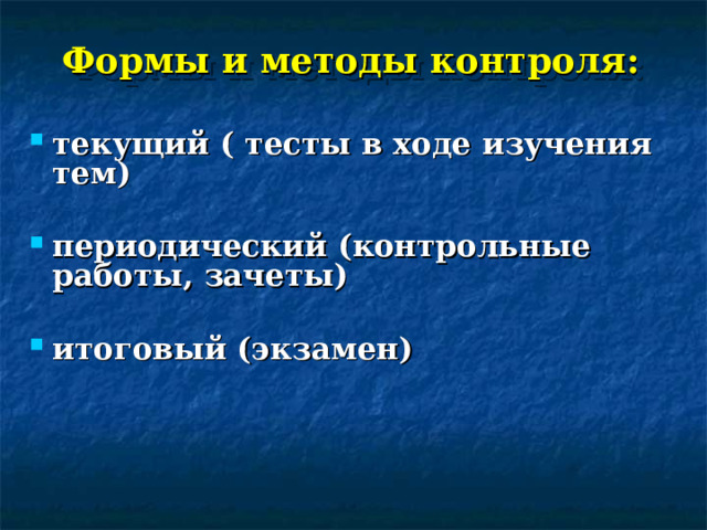 Формы и методы контроля: текущий ( тесты в ходе изучения тем)  периодический (контрольные работы, зачеты)  итоговый (экзамен) 