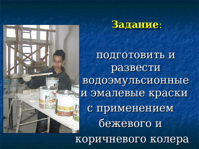Задание :     подготовить и развести водоэмульсионные и эмалевые краски с применением бежевого и коричневого колера 