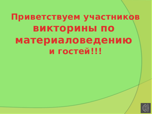 Приветствуем участников викторины  по материаловедению и гостей!!! 
