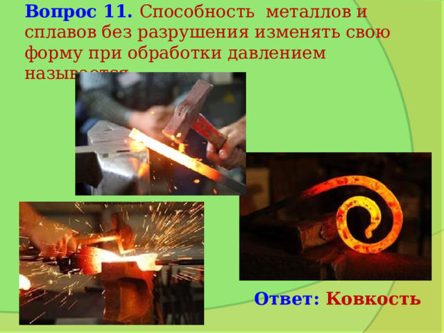 Вопрос 11. Способность металлов и сплавов без разрушения изменять свою форму при обработки давлением называется… Ответ: Ковкость 