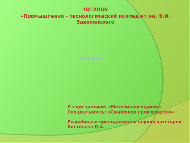 ТОГАПОУ «Промышленно – технологический колледж» им. В.И. Заволянского ВИКТОРИНА По дисциплине: «Материаловедение» Специальность: «Сварочное производство» Разработал: преподаватель первой категории Бестолков Д.А. 