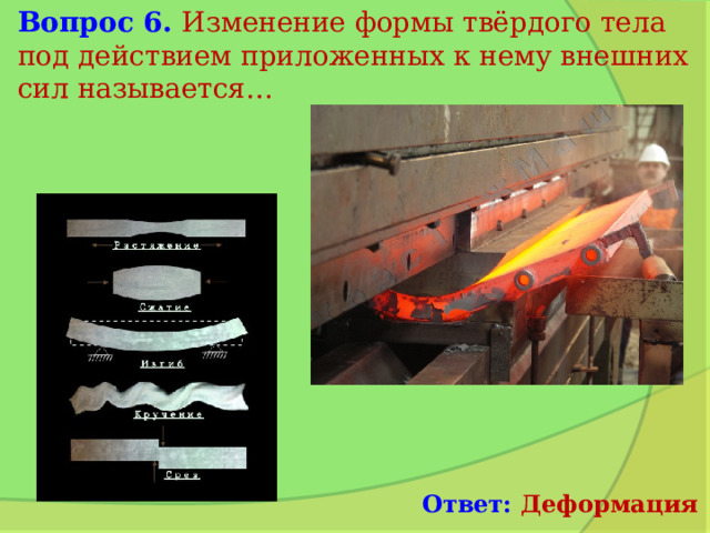 Вопрос 6. Изменение формы твёрдого тела под действием приложенных к нему внешних сил называется… Ответ: Деформация 