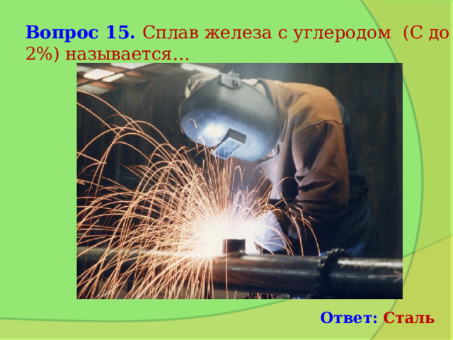 Вопрос 15. Сплав железа с углеродом (С до 2%) называется… Ответ: Сталь 