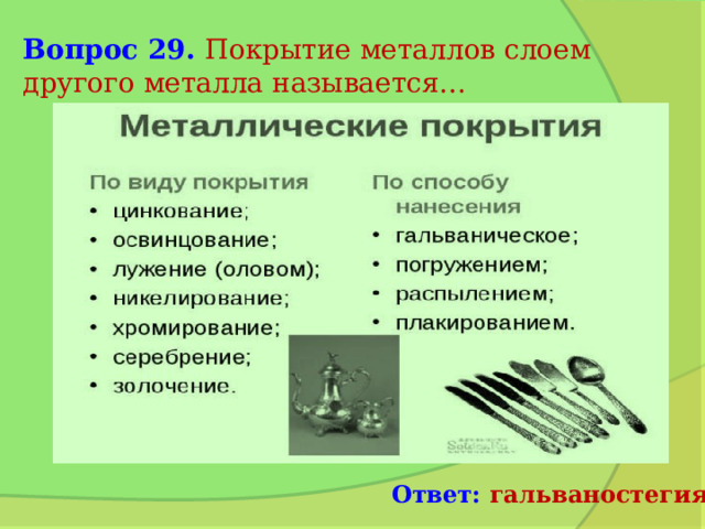 Вопрос 29. Покрытие металлов слоем другого металла называется… Ответ: гальваностегия 
