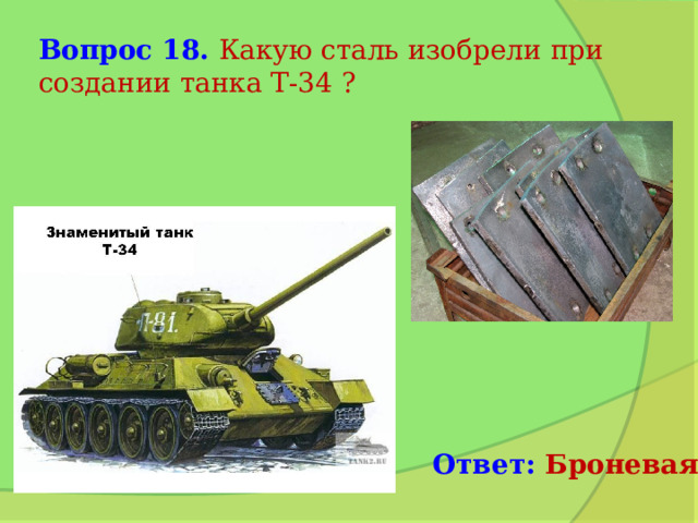 Вопрос 18. Какую сталь изобрели при создании танка Т-34 ? Ответ: Броневая 