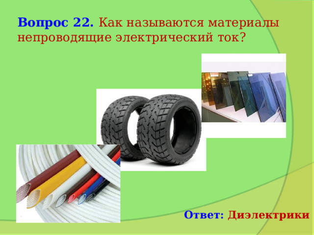 Вопрос 22. Как называются материалы непроводящие электрический ток? Ответ: Диэлектрики 