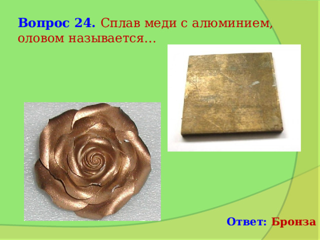 Вопрос 24. Сплав меди с алюминием, оловом называется… Ответ: Бронза 
