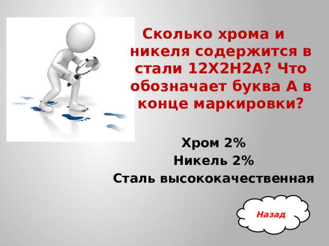 Сколько хрома и никеля содержится в стали 12Х2Н2А? Что обозначает буква А в конце маркировки?  Хром 2% Никель 2% Сталь высококачественная Назад 