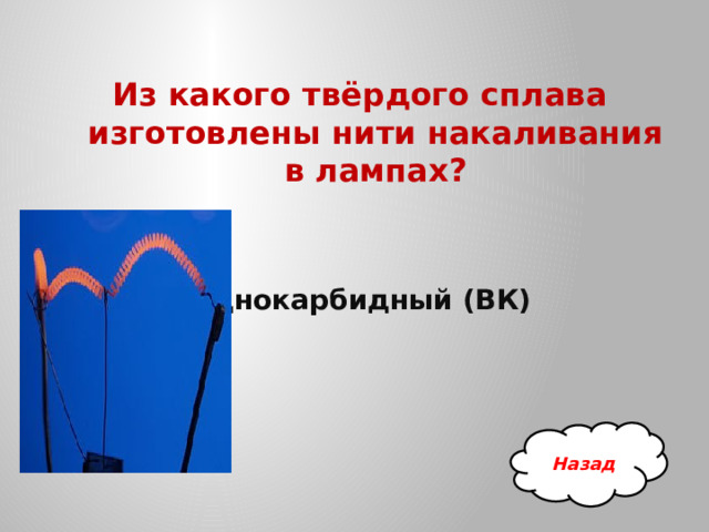 Из какого твёрдого сплава изготовлены нити накаливания в лампах?   Однокарбидный (ВК) Назад 