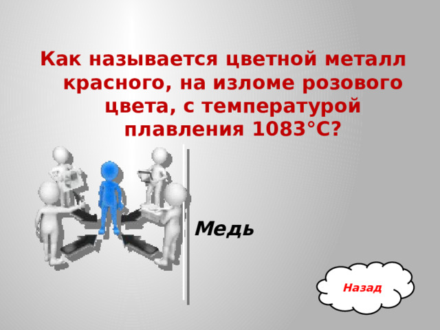 Как называется цветной металл красного, на изломе розового цвета, с температурой плавления 1083°С? Медь Назад 