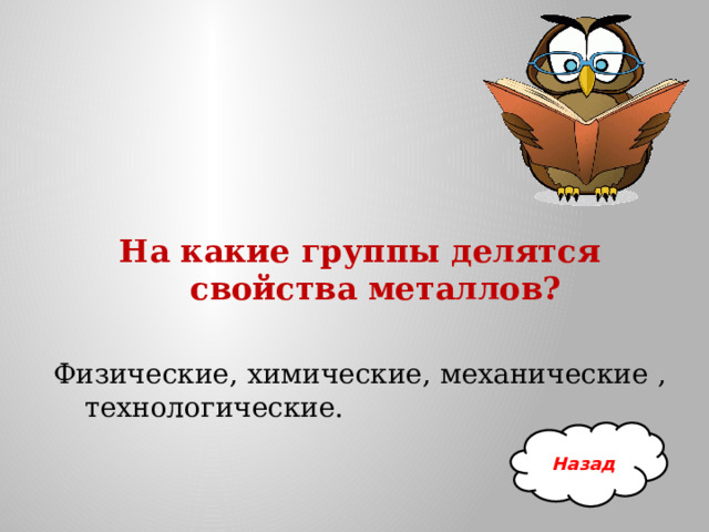На какие группы делятся свойства металлов?  Физические, химические, механические , технологические. Назад 