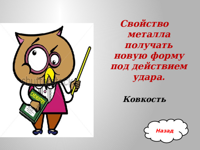 Свойство металла получать новую форму под действием удара.  Ковкость Назад 