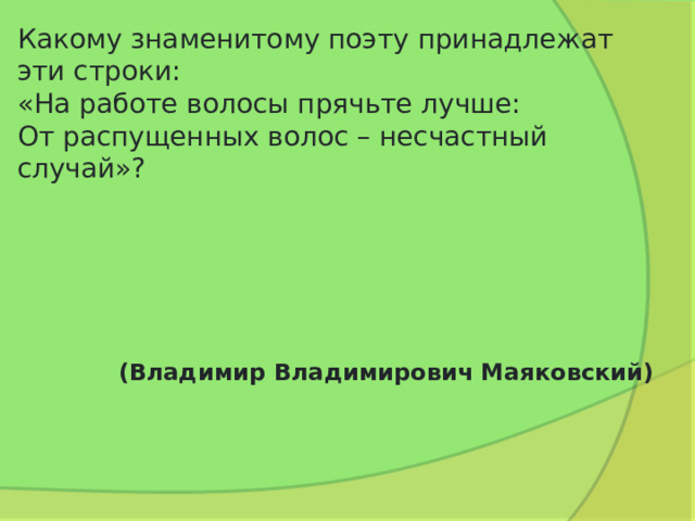 Какому знаменитому поэту принадлежат эти строки:  «На работе волосы прячьте лучше:  От распущенных волос – несчастный случай»? (Владимир Владимирович Маяковский)   