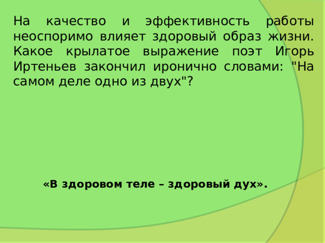 На качество и эффективность работы неоспоримо влияет здоровый образ жизни. Какое крылатое выражение поэт Игорь Иртеньев закончил иронично словами: 
