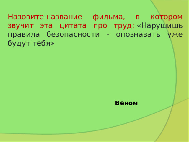 Назовите название фильма, в котором звучит эта цитата про труд:  «Нарушишь правила безопасности - опознавать уже будут тебя» Веном 