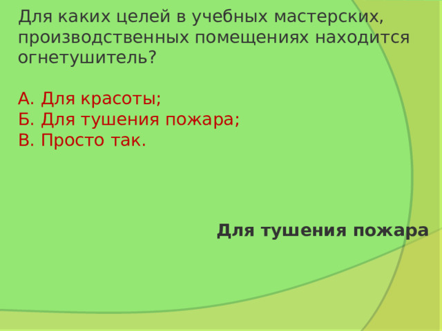 Для каких целей в учебных мастерских, производственных помещениях находится огнетушитель?   А. Для красоты;  Б. Для тушения пожара;  В. Просто так. Для тушения пожара 