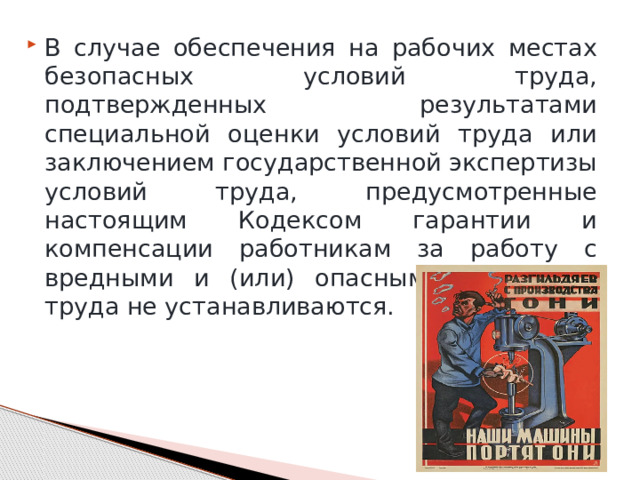 В случае обеспечения на рабочих местах безопасных условий труда, подтвержденных результатами специальной оценки условий труда или заключением государственной экспертизы условий труда, предусмотренные настоящим Кодексом гарантии и компенсации работникам за работу с вредными и (или) опасными условиями труда не устанавливаются. 