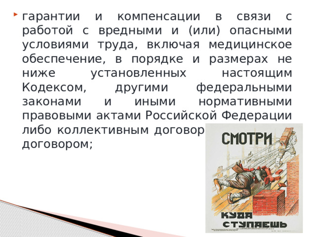 гарантии и компенсации в связи с работой с вредными и (или) опасными условиями труда, включая медицинское обеспечение, в порядке и размерах не ниже установленных настоящим Кодексом, другими федеральными законами и иными нормативными правовыми актами Российской Федерации либо коллективным договором, трудовым договором; 