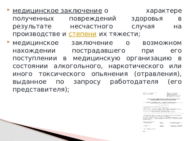 медицинское заключение  о характере полученных повреждений здоровья в результате несчастного случая на производстве и  степени  их тяжести; медицинское заключение о возможном нахождении пострадавшего при его поступлении в медицинскую организацию в состоянии алкогольного, наркотического или иного токсического опьянения (отравления), выданное по запросу работодателя (его представителя); 