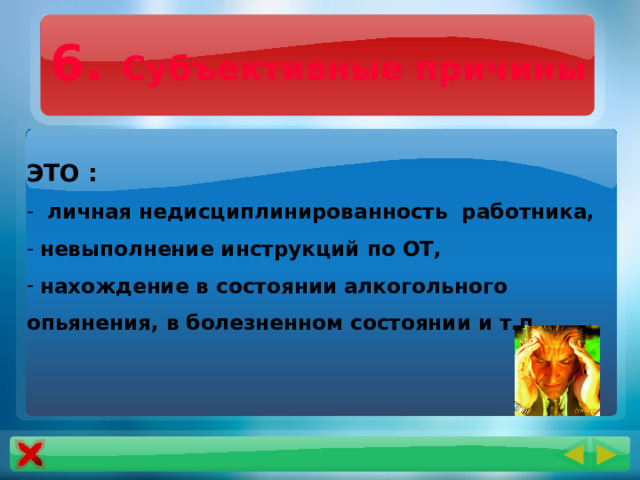 6. Субъективные причины ЭТО :  личная недисциплинированность работника,  невыполнение инструкций по ОТ,  нахождение в состоянии алкогольного опьянения, в болезненном состоянии и т.п. 