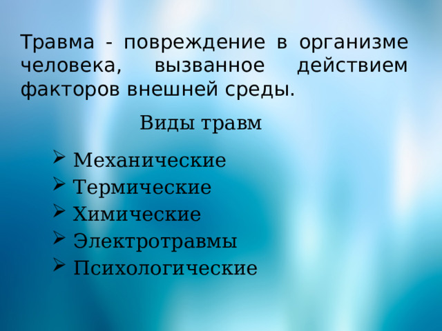 Травма - повреждение в организме человека, вызванное действием факторов внешней среды.  Виды травм  Механические  Термические  Химические  Электротравмы  Психологические 