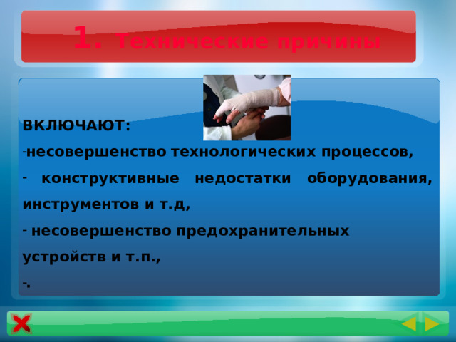 1. Технические причины   ВКЛЮЧАЮТ: несовершенство технологических процессов,  конструктивные недостатки оборудования, инструментов и т.д,  несовершенство предохранительных устройств и т.п., . 