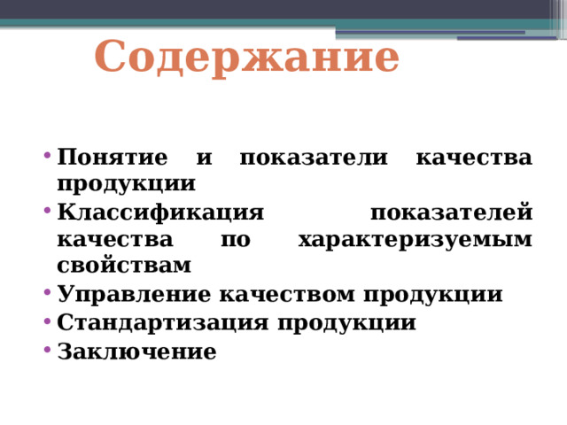 Содержание Понятие и показатели качества продукции Классификация показателей качества по характеризуемым свойствам Управление качеством продукции Стандартизация продукции Заключение 