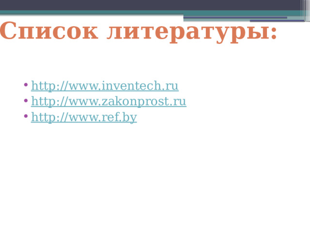 Список литературы: http://www.inventech.ru http://www.zakonprost.ru http://www.ref.by 