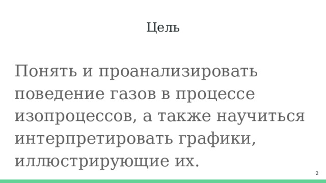 Цель Понять и проанализировать поведение газов в процессе изопроцессов, а также научиться интерпретировать графики, иллюстрирующие их.  