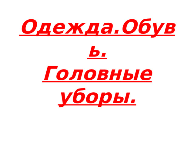 Одежда.Обувь.  Головные уборы. 