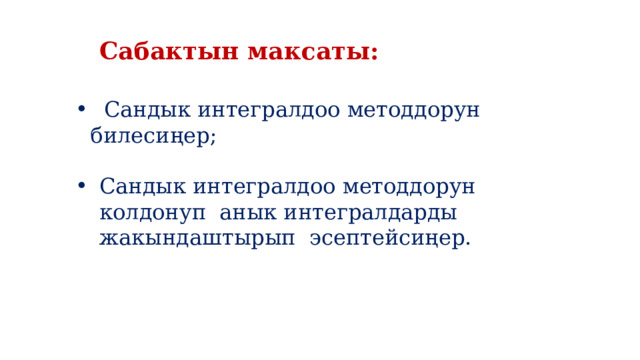Сабактын максаты:  Сандык интегралдоо методдорун билесиңер; Сандык интегралдоо методдорун колдонуп анык интегралдарды жакындаштырып эсептейсиңер. 