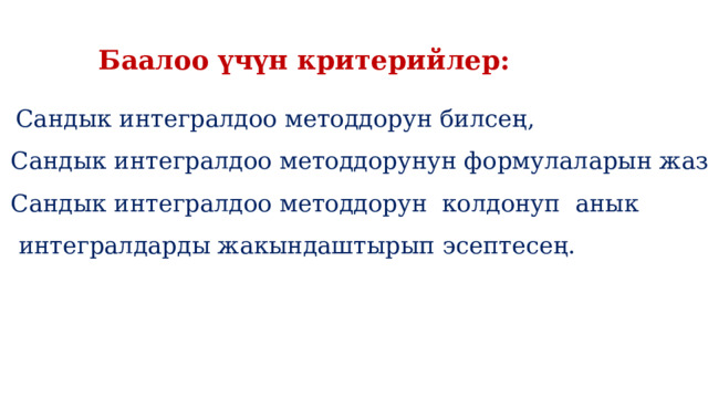 Баалоо үчүн критерийлер:  Сандык интегралдоо методдорун билсең, Сандык интегралдоо методдорунун формулаларын жазсаң, Сандык интегралдоо методдорун колдонуп анык  интегралдарды жакындаштырып эсептесең. 