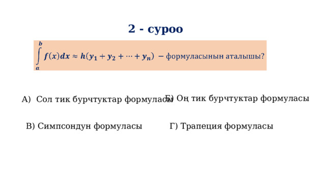 2 - суроо   Б) Оң тик бурчтуктар формуласы А) Сол тик бурчтуктар формуласы В) Симпсондун формуласы Г) Трапеция формуласы 
