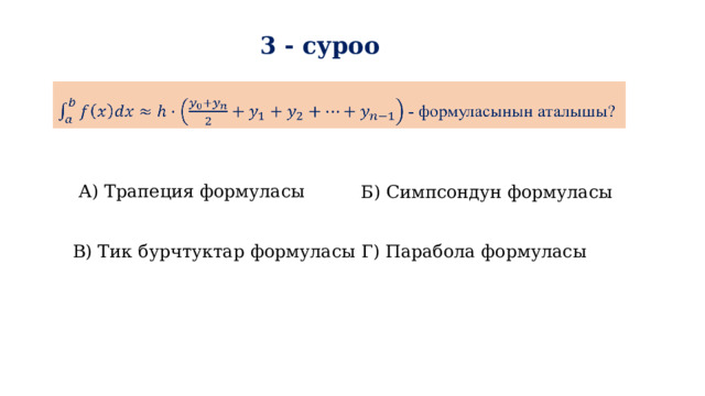 3 - суроо  - формуласынын аталышы?   А) Трапеция формуласы Б) Симпсондун формуласы В) Тик бурчтуктар формуласы Г) Парабола формуласы 