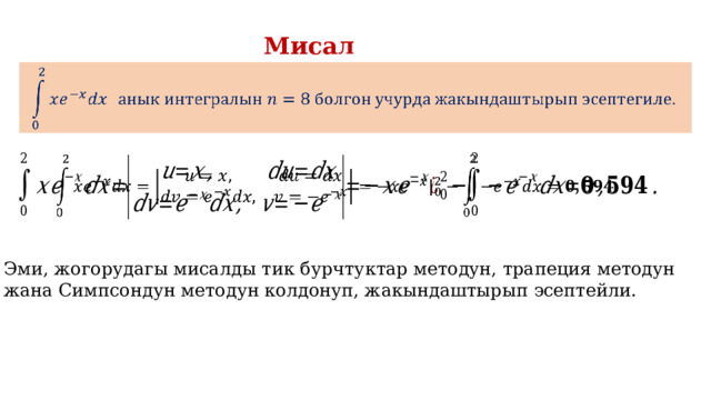 Мисал     Эми, жогорудагы мисалды тик бурчтуктар методун, трапеция методун жана Симпсондун методун колдонуп, жакындаштырып эсептейли. 